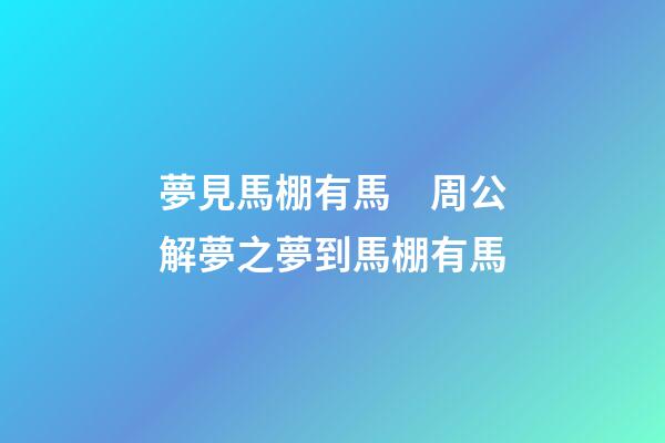 夢見馬棚有馬　周公解夢之夢到馬棚有馬